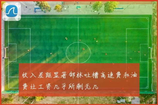 收入差距显著郜林吐槽高速费和油费让工资几乎所剩无几