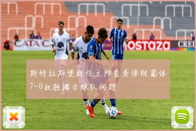 斯特拉斯堡新任主帅首秀惨败葡体7-0狂胜揭示球队问题
