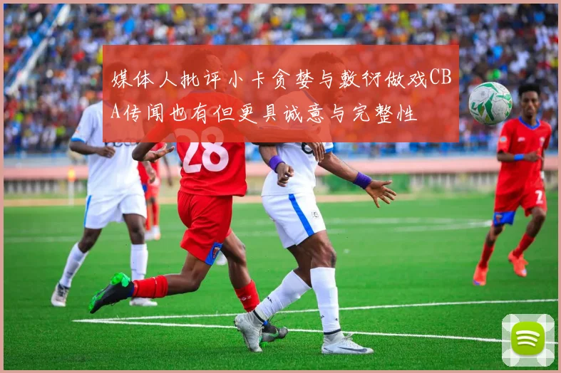 媒体人批评小卡贪婪与敷衍做戏CBA传闻也有但更具诚意与完整性