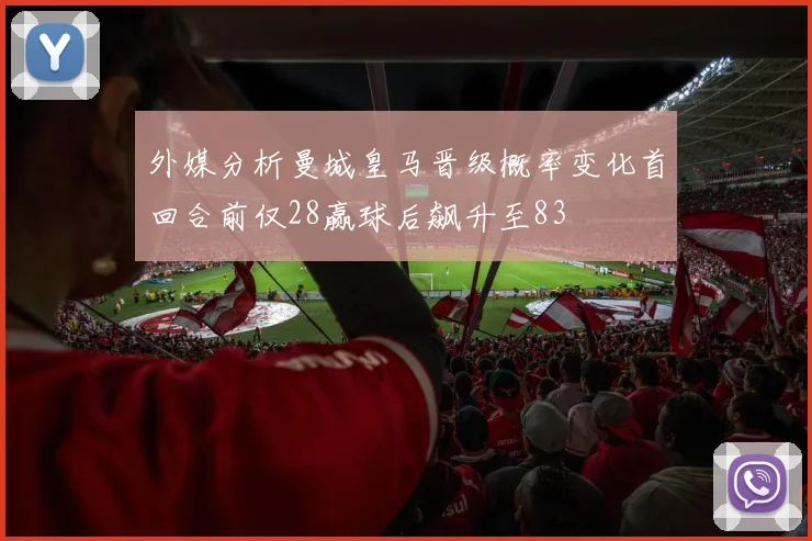 外媒分析曼城皇马晋级概率变化首回合前仅28赢球后飙升至83