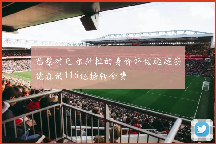 巴黎对巴尔科拉的身价评估远超安德森的116亿镑转会费