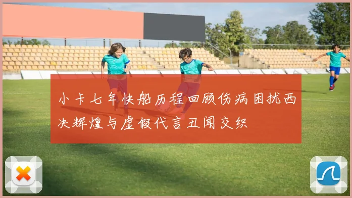 小卡七年快船历程回顾伤病困扰西决辉煌与虚假代言丑闻交织