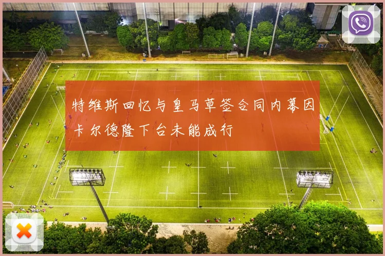 特维斯回忆与皇马草签合同内幕因卡尔德隆下台未能成行