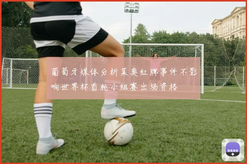 葡萄牙媒体分析莱奥红牌事件不影响世界杯首轮小组赛出场资格