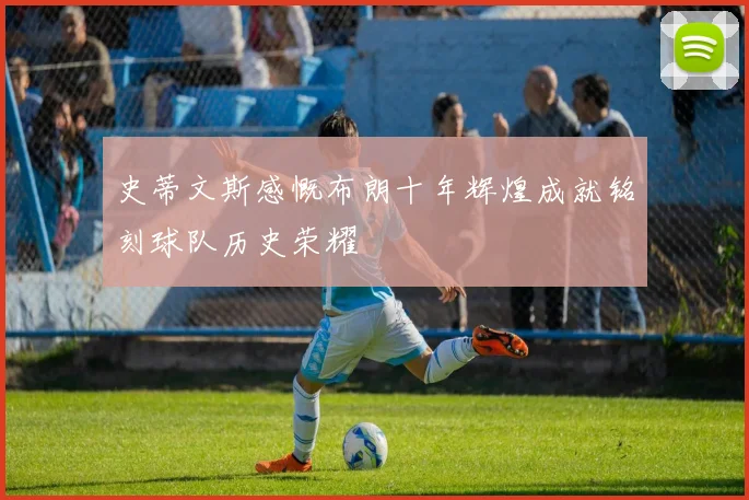 史蒂文斯感慨布朗十年辉煌成就铭刻球队历史荣耀