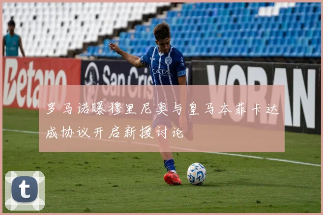 罗马诺曝穆里尼奥与皇马本菲卡达成协议开启新援讨论