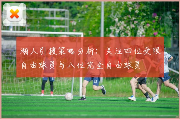 湖人引援策略分析：关注四位受限自由球员与八位完全自由球员